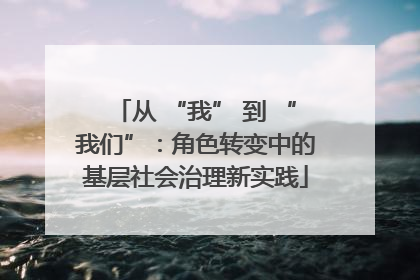 从 “我” 到 “我们”：角色转变中的基层社会治理新实践