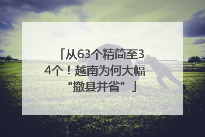 从63个精简至34个！越南为何大幅“撤县并省”