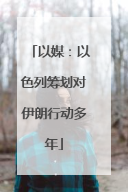 以媒：以色列筹划对伊朗行动多年