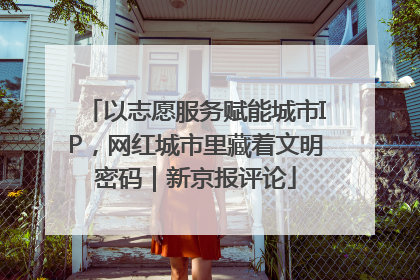 以志愿服务赋能城市IP，网红城市里藏着文明密码｜新京报评论