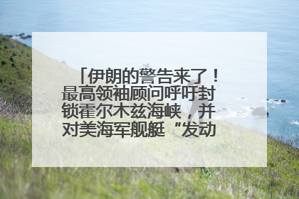 伊朗的警告来了！最高领袖顾问呼吁封锁霍尔木兹海峡，并对美海军舰艇“发动导弹袭击”