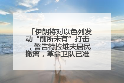 伊朗将对以色列发动“前所未有”打击，警告特拉维夫居民撤离，革命卫队已准备长期全面战争