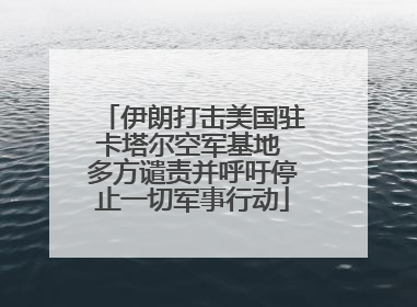 伊朗打击美国驻卡塔尔空军基地 多方谴责并呼吁停止一切军事行动