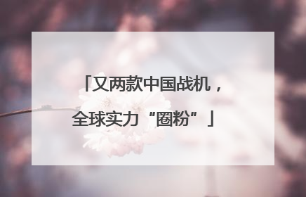 又两款中国战机，全球实力“圈粉”