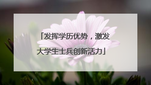 发挥学历优势，激发大学生士兵创新活力