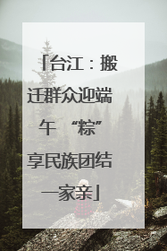 台江：搬迁群众迎端午 “粽”享民族团结一家亲