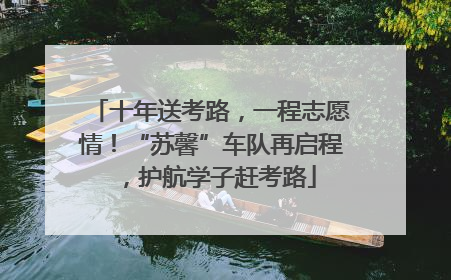 十年送考路，一程志愿情！“苏馨”车队再启程，护航学子赶考路