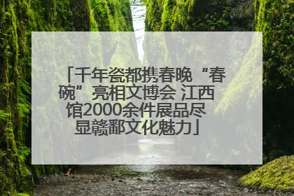千年瓷都携春晚“春碗”亮相文博会 江西馆2000余件展品尽显赣鄱文化魅力