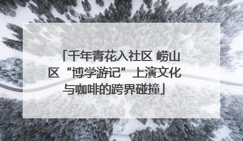 千年青花入社区 崂山区“博学游记”上演文化与咖啡的跨界碰撞