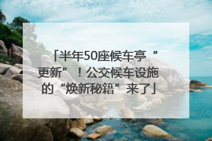 半年50座候车亭“更新”！公交候车设施的“焕新秘籍”来了