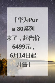 华为Pura 80系列来了，起售价6499元，6月14日起开售