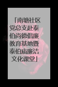 南塘社区党总支赴泰伯尚德倡廉教育基地暨泰伯庙廉洁文化课堂