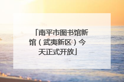 南平市图书馆新馆（武夷新区）今天正式开放