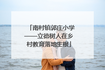 南村镇郭庄小学——立德树人在乡村教育落地生根