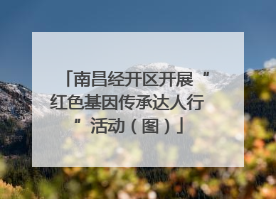 南昌经开区开展“红色基因传承达人行”活动（图）