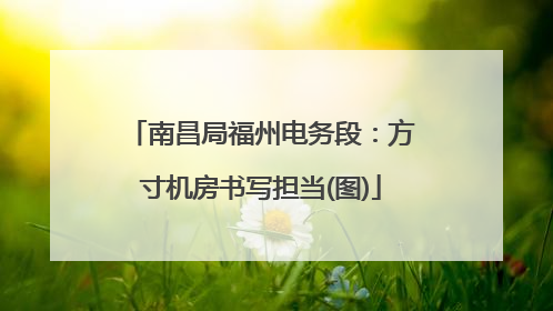 南昌局福州电务段：方寸机房书写担当(图)