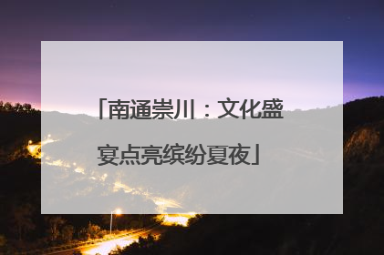 南通崇川：文化盛宴点亮缤纷夏夜