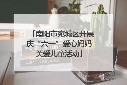 南阳市宛城区开展庆“六一”爱心妈妈关爱儿童活动