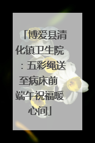 博爱县清化镇卫生院：五彩绳送至病床前 端午祝福暖心间