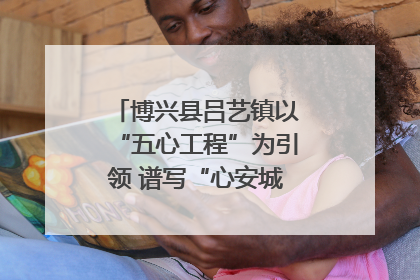 博兴县吕艺镇以“五心工程”为引领 谱写“心安城市”建设新篇章