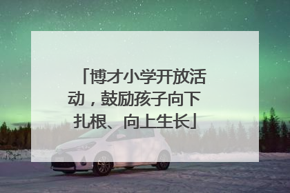 博才小学开放活动，鼓励孩子向下扎根、向上生长