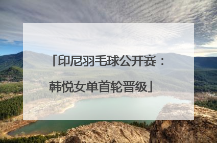印尼羽毛球公开赛：韩悦女单首轮晋级