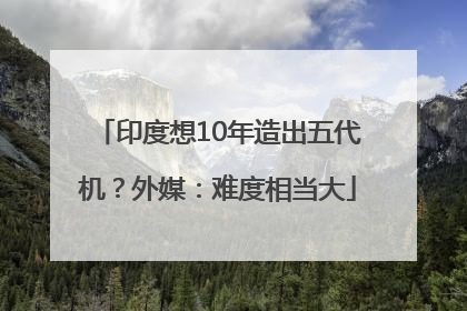 印度想10年造出五代机？外媒：难度相当大