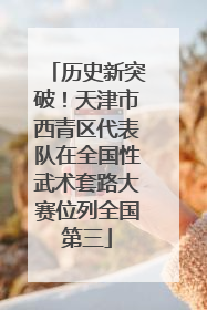 历史新突破！天津市西青区代表队在全国性武术套路大赛位列全国第三