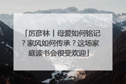厉彦林丨母爱如何铭记？家风如何传承？这场家庭读书会很受欢迎