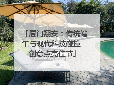 厦门翔安：传统端午与现代科技碰撞 创意点亮佳节