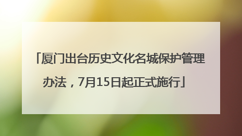厦门出台历史文化名城保护管理办法，7月15日起正式施行