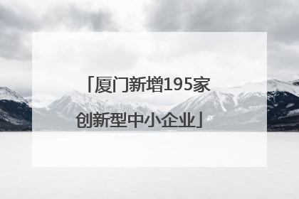 厦门新增195家创新型中小企业