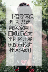 倡导环保理念 共建绿色家园！四唯街道太平社区开展环保宣传进社区活动