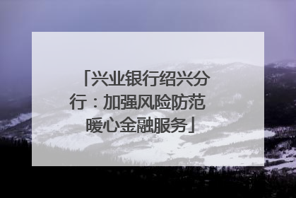 兴业银行绍兴分行：加强风险防范 暖心金融服务