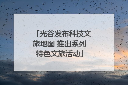 光谷发布科技文旅地图 推出系列特色文旅活动
