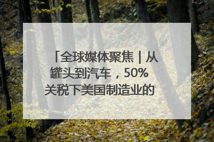 全球媒体聚焦｜从罐头到汽车，50%关税下美国制造业的“生死劫”