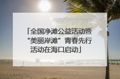 全国净滩公益活动暨“美丽岸滩”青春先行活动在海口启动