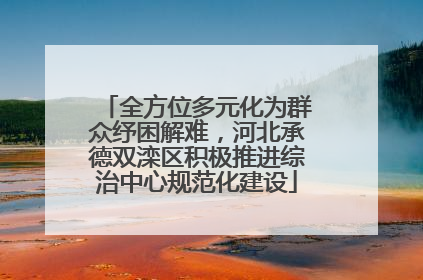 全方位多元化为群众纾困解难，河北承德双滦区积极推进综治中心规范化建设