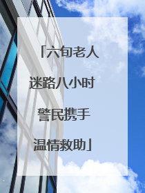 六旬老人迷路八小时 警民携手温情救助