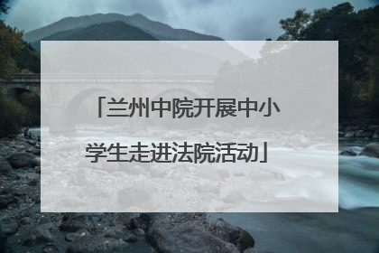 兰州中院开展中小学生走进法院活动
