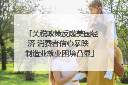 关税政策反噬美国经济 消费者信心暴跌 制造业就业困境凸显