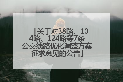 关于对38路、104路、124路等7条公交线路优化调整方案征求意见的公告