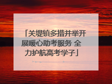 关堤镇多措并举开展暖心助考服务 全力护航高考学子