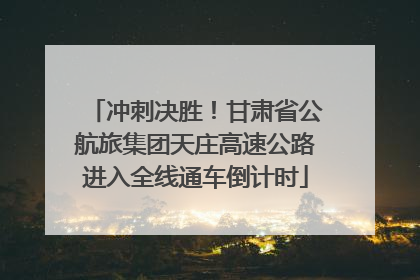 冲刺决胜！甘肃省公航旅集团天庄高速公路进入全线通车倒计时