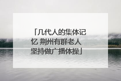 几代人的集体记忆 荆州有群老人坚持做广播体操