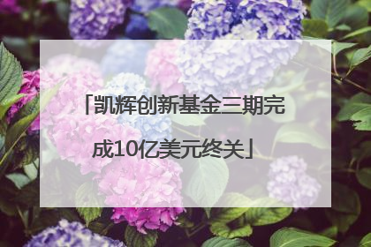凯辉创新基金三期完成10亿美元终关