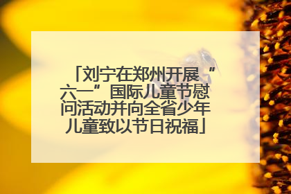 刘宁在郑州开展“六一”国际儿童节慰问活动并向全省少年儿童致以节日祝福