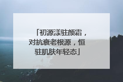 初源漾驻颜霜，对抗衰老根源，恒驻肌肤年轻态