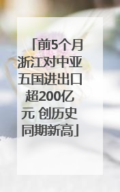 前5个月浙江对中亚五国进出口超200亿元 创历史同期新高