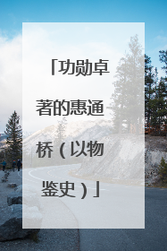 功勋卓著的惠通桥（以物鉴史）